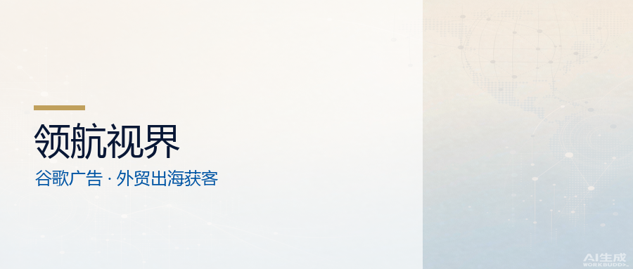 领航视界：谷歌广告怎么投，外贸企业才不白烧钱